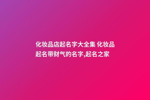 化妆品店起名字大全集 化妆品起名带财气的名字,起名之家-第1张-店铺起名-玄机派